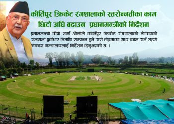 कीर्तिपुर क्रिकेट रंगशालाको काम छिटो अघि बढाउन प्रधानमन्त्रीको निर्देशन